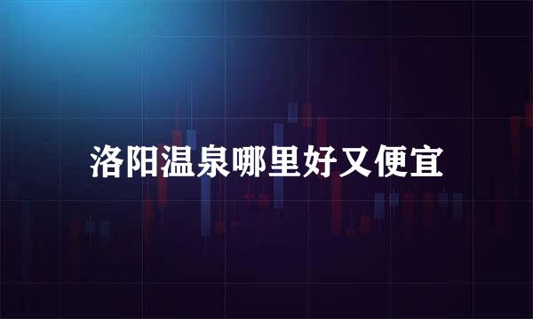 洛阳温泉哪里好又便宜