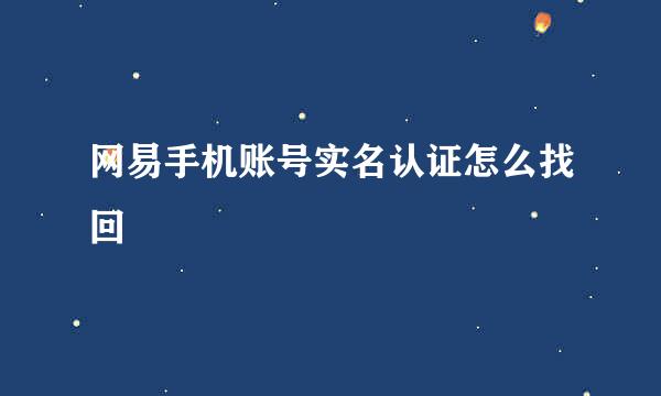 网易手机账号实名认证怎么找回