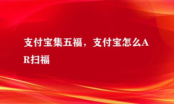 支付宝集五福，支付宝怎么AR扫福
