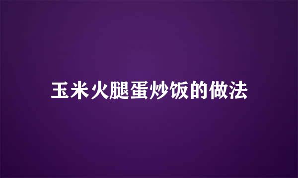 玉米火腿蛋炒饭的做法
