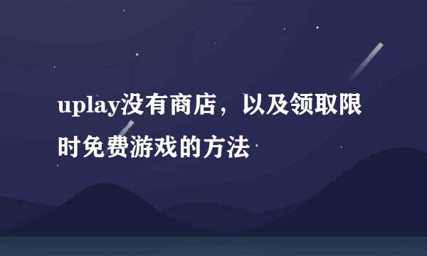 uplay没有商店，以及领取限时免费游戏的方法