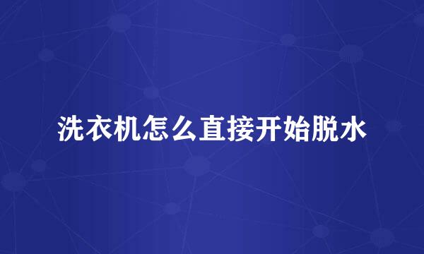 洗衣机怎么直接开始脱水