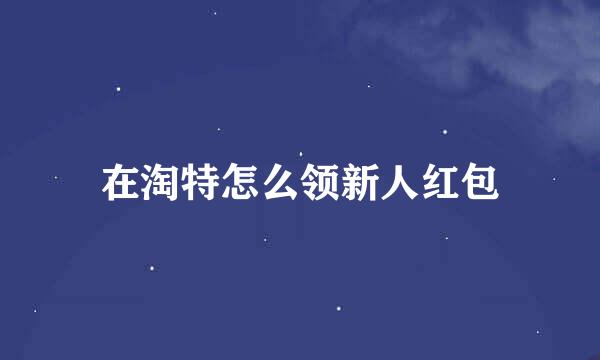 在淘特怎么领新人红包