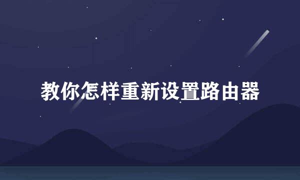 教你怎样重新设置路由器