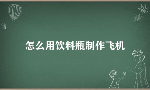 怎么用饮料瓶制作飞机