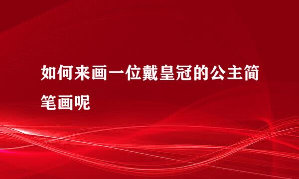 如何来画一位戴皇冠的公主简笔画呢
