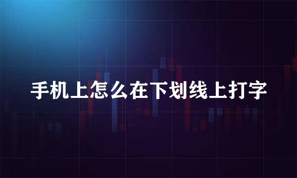 手机上怎么在下划线上打字