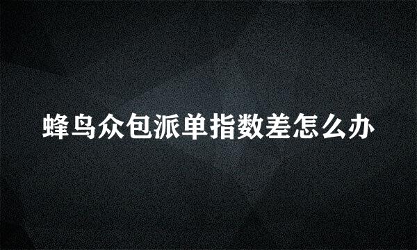 蜂鸟众包派单指数差怎么办