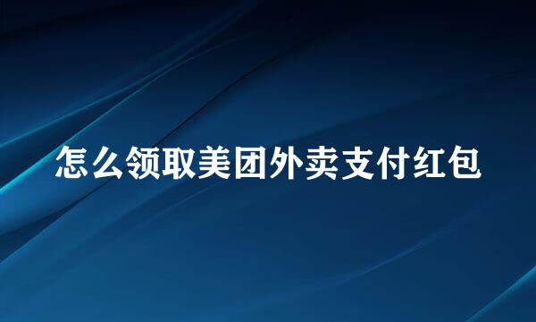 怎么领取美团外卖支付红包