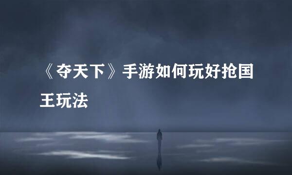 《夺天下》手游如何玩好抢国王玩法