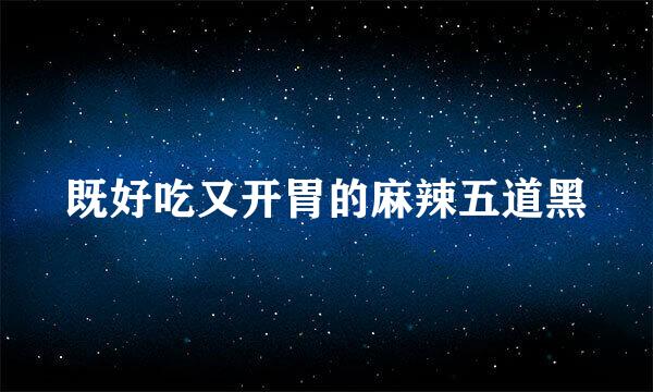 既好吃又开胃的麻辣五道黑