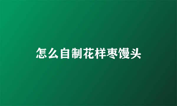 怎么自制花样枣馒头