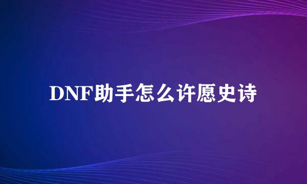 DNF助手怎么许愿史诗