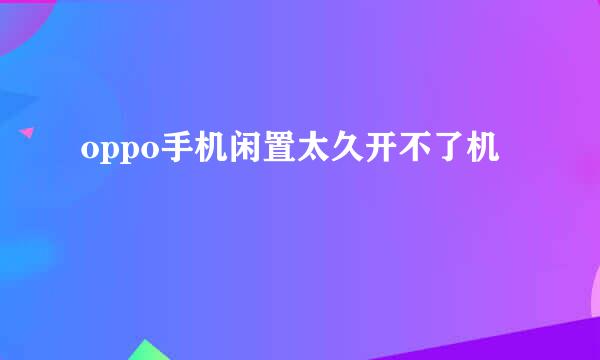 oppo手机闲置太久开不了机