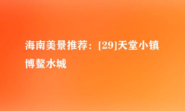 海南美景推荐：[29]天堂小镇博鳌水城