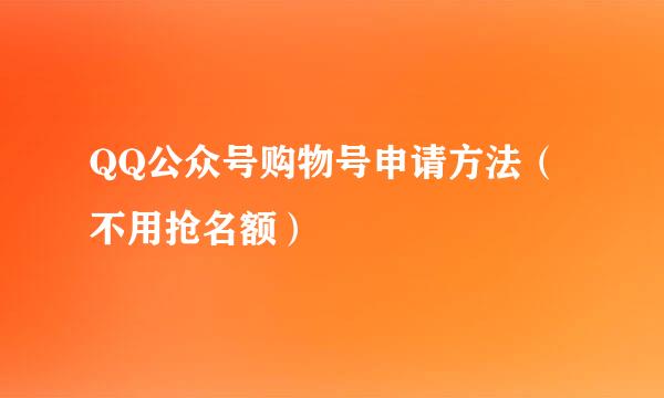 QQ公众号购物号申请方法（不用抢名额）