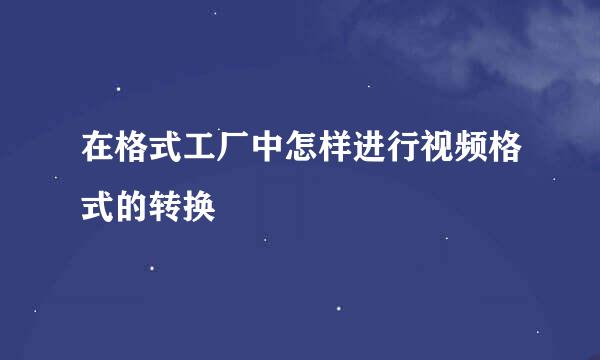 在格式工厂中怎样进行视频格式的转换