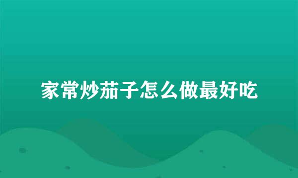 家常炒茄子怎么做最好吃