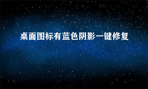 桌面图标有蓝色阴影一键修复