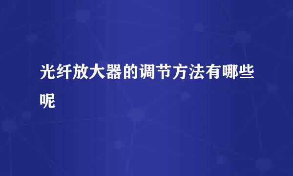 光纤放大器的调节方法有哪些呢