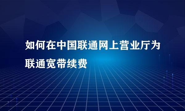 如何在中国联通网上营业厅为联通宽带续费