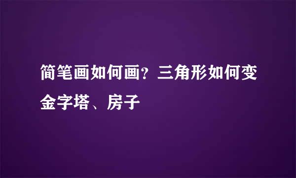 简笔画如何画？三角形如何变金字塔、房子