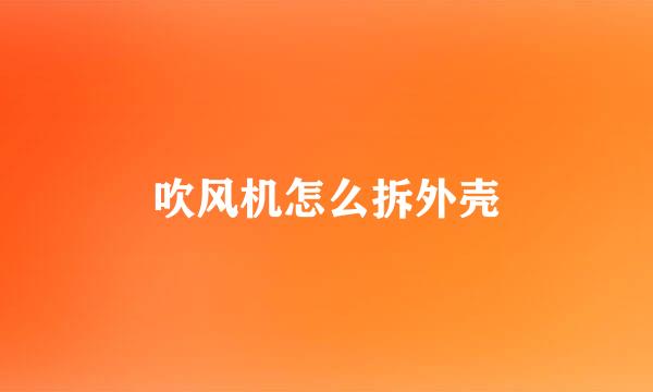 吹风机怎么拆外壳