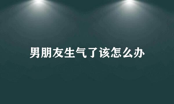 男朋友生气了该怎么办