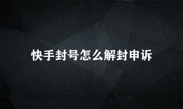 快手封号怎么解封申诉