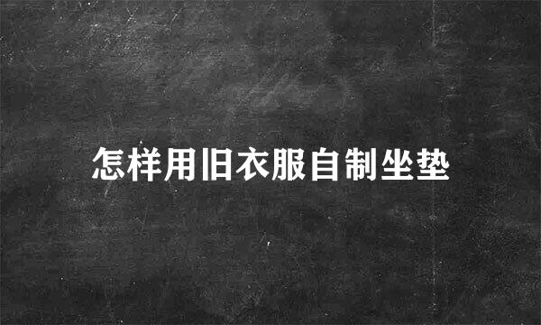 怎样用旧衣服自制坐垫