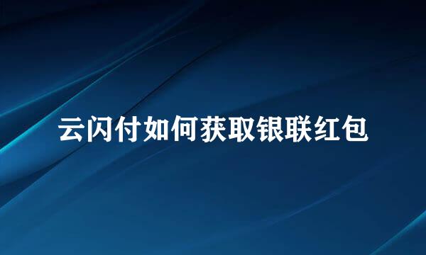 云闪付如何获取银联红包
