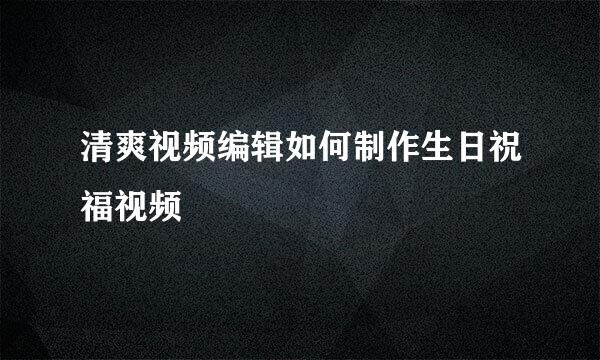 清爽视频编辑如何制作生日祝福视频