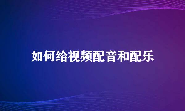 如何给视频配音和配乐