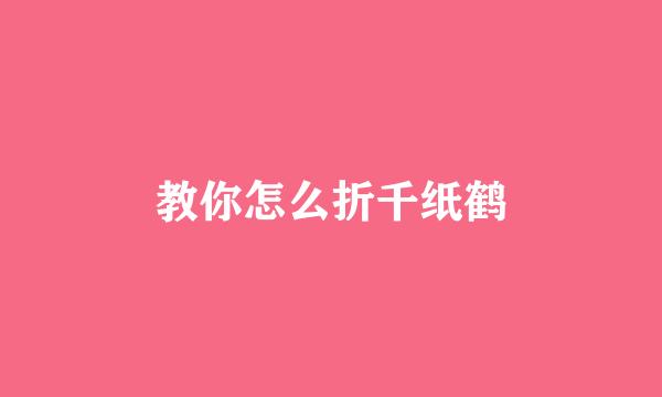 教你怎么折千纸鹤