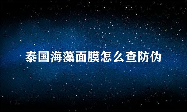 泰国海藻面膜怎么查防伪