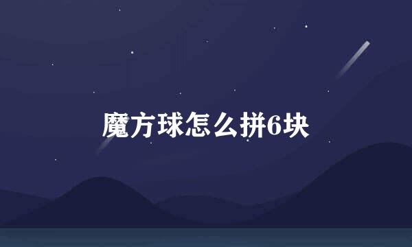魔方球怎么拼6块