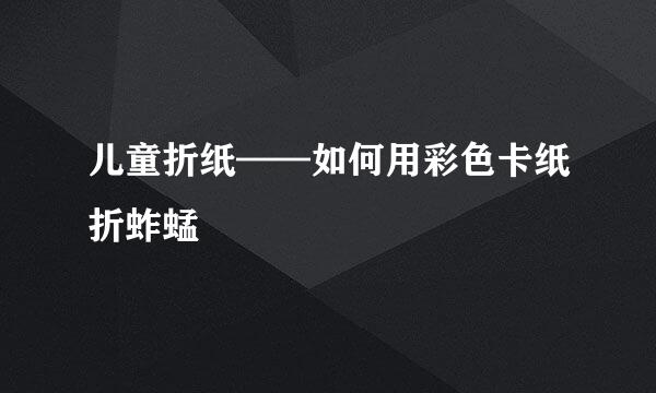 儿童折纸——如何用彩色卡纸折蚱蜢