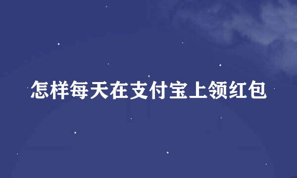 怎样每天在支付宝上领红包