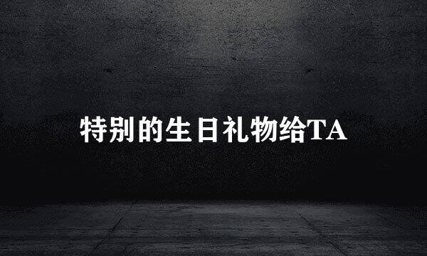 特别的生日礼物给TA