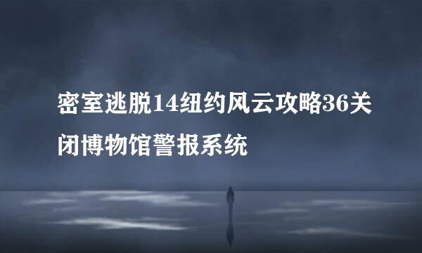密室逃脱14纽约风云攻略36关闭博物馆警报系统
