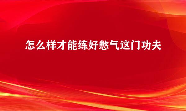 怎么样才能练好憋气这门功夫