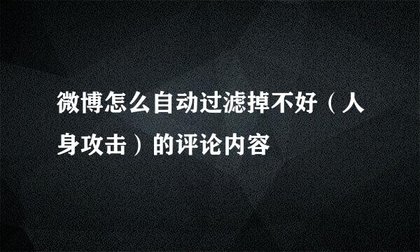 微博怎么自动过滤掉不好（人身攻击）的评论内容