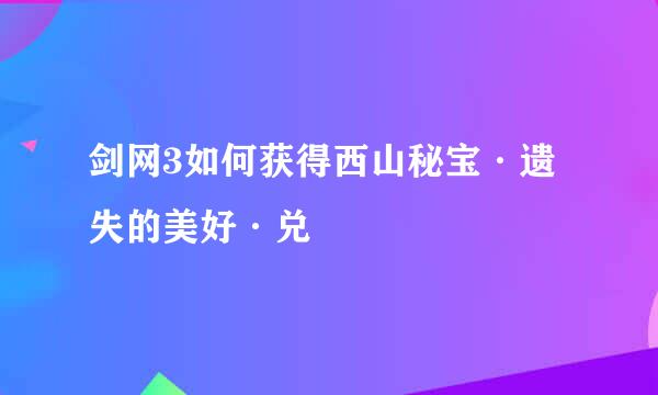 剑网3如何获得西山秘宝·遗失的美好·兑