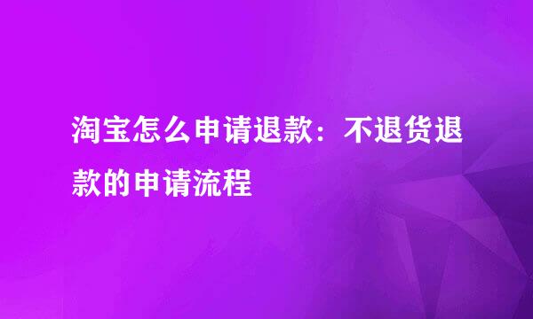 淘宝怎么申请退款：不退货退款的申请流程