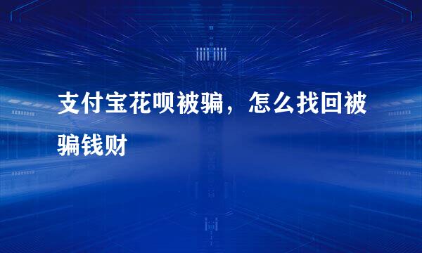 支付宝花呗被骗，怎么找回被骗钱财