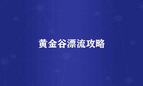 黄金谷漂流攻略