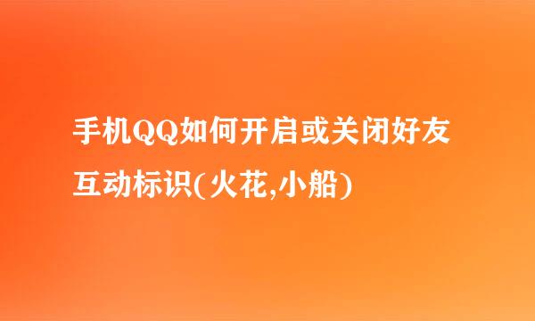 手机QQ如何开启或关闭好友互动标识(火花,小船)