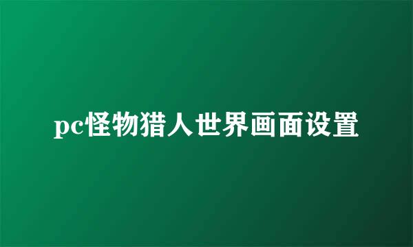 pc怪物猎人世界画面设置