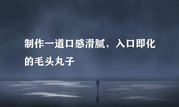 制作一道口感滑腻，入口即化的毛头丸子