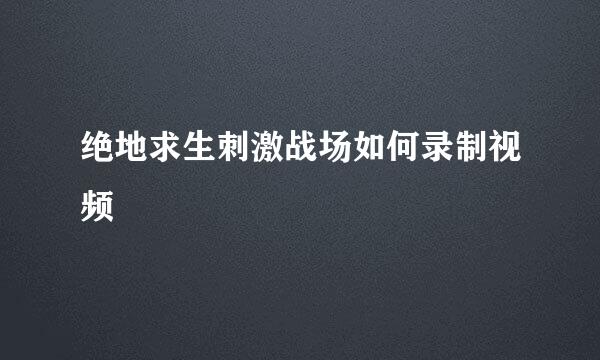绝地求生刺激战场如何录制视频